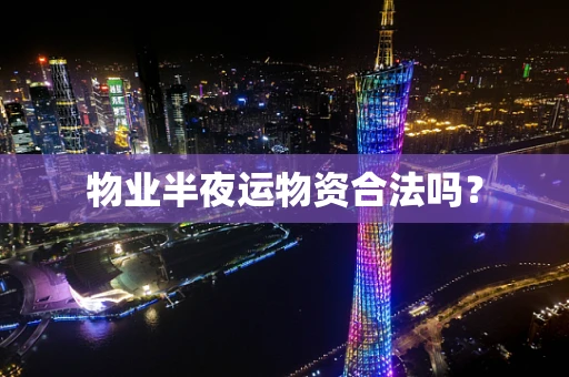 物业半夜运物资合法吗？