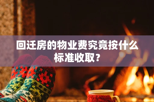 回迁房的物业费究竟按什么标准收取？