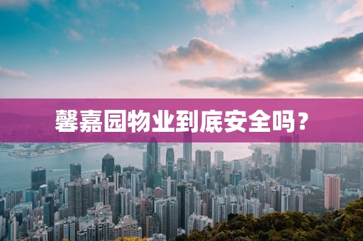馨嘉园物业到底安全吗？