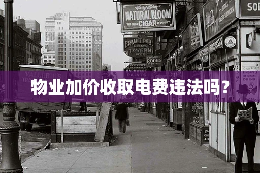 物业加价收取电费违法吗？