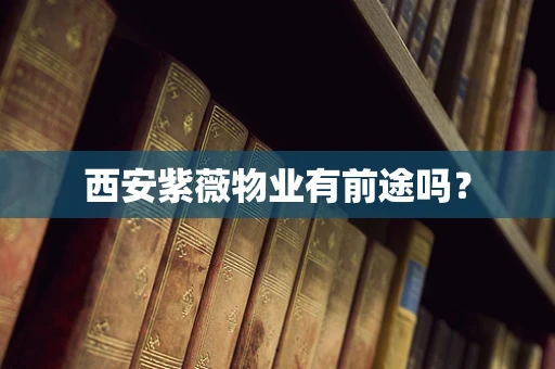 西安紫薇物业有前途吗？
