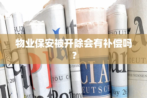 物业保安被开除会有补偿吗？