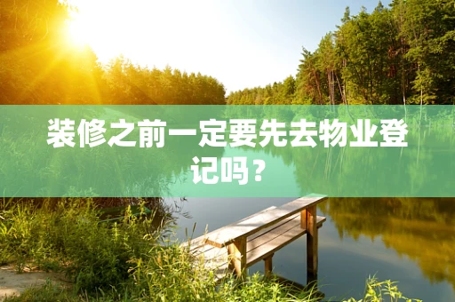 装修之前一定要先去物业登记吗？