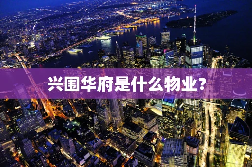 兴围华府是什么物业？