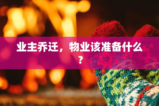 业主乔迁，物业该准备什么？