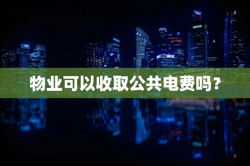 物业可以收取公共电费吗？