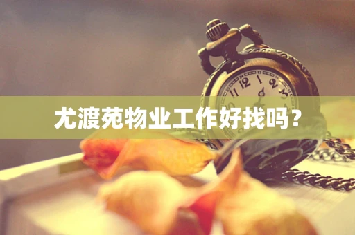 尤渡苑物业工作好找吗？