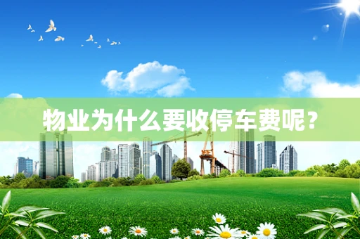物业为什么要收停车费呢？