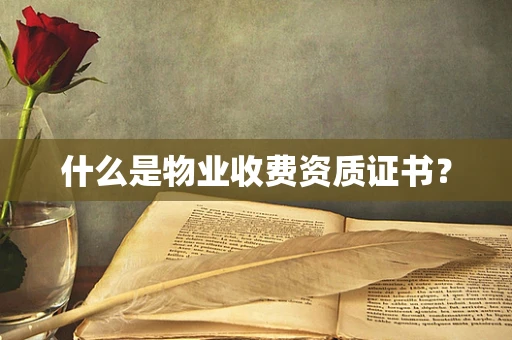 什么是物业收费资质证书？