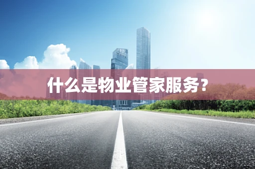 什么是物业管家服务？