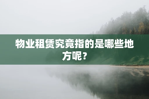 物业租赁究竟指的是哪些地方呢？