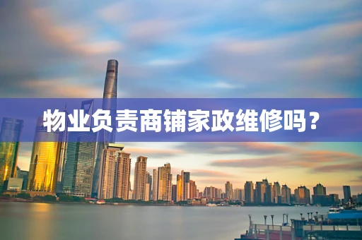 物业负责商铺家政维修吗？