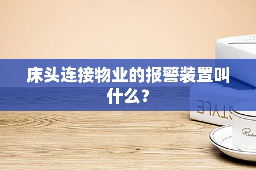 床头连接物业的报警装置叫什么？