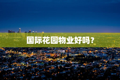 国际花园物业好吗？