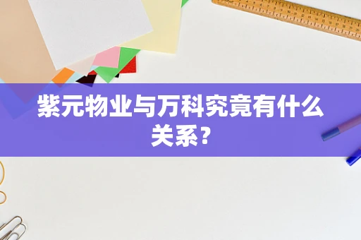 紫元物业与万科究竟有什么关系？
