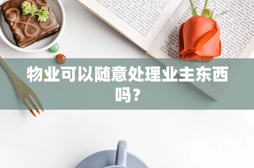 物业可以随意处理业主东西吗？
