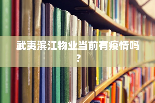 武夷滨江物业当前有疫情吗？