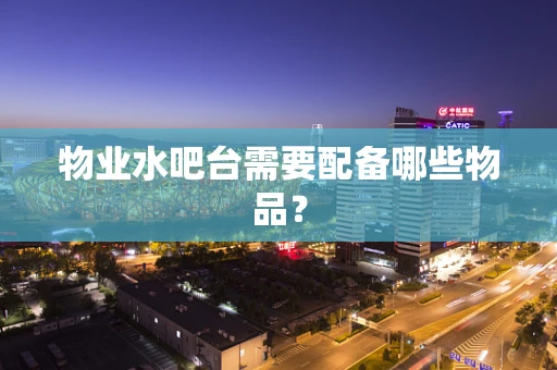 物业水吧台需要配备哪些物品？