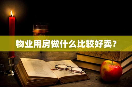 物业用房做什么比较好卖？