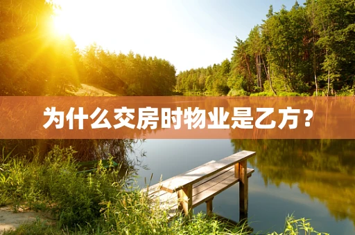 为什么交房时物业是乙方？