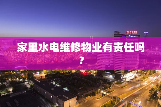 家里水电维修物业有责任吗？