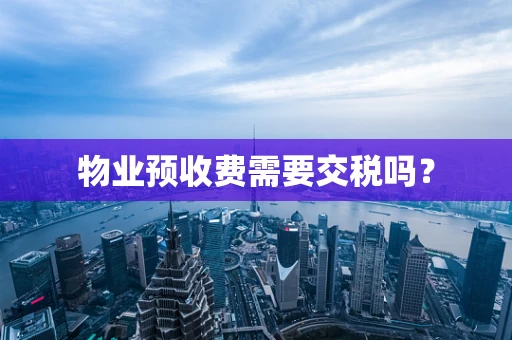 物业预收费需要交税吗？