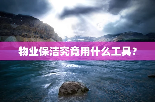 物业保洁究竟用什么工具？