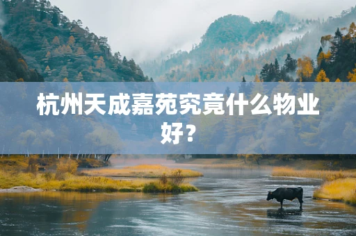 杭州天成嘉苑究竟什么物业好？