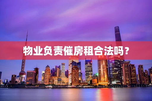 物业负责催房租合法吗？