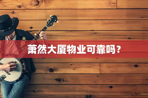 萧然大厦物业可靠吗？