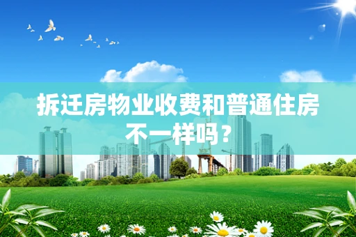 拆迁房物业收费和普通住房不一样吗？