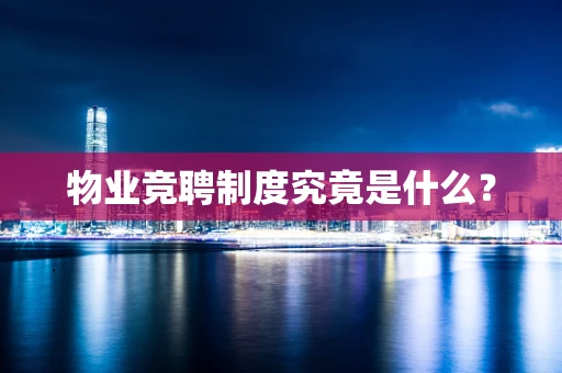 物业竞聘制度究竟是什么？