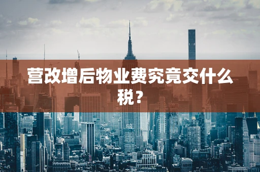 营改增后物业费究竟交什么税？