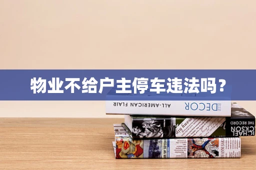 物业不给户主停车违法吗？