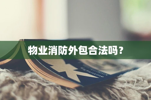 物业消防外包合法吗？