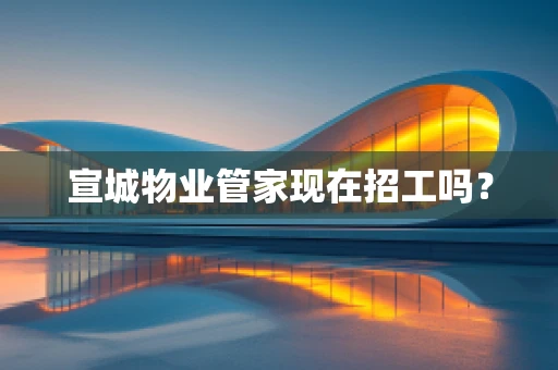 宣城物业管家现在招工吗？
