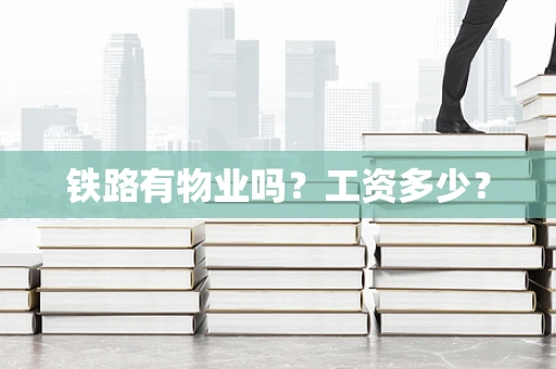 铁路有物业吗？工资多少？