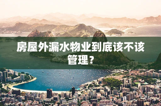 房屋外漏水物业到底该不该管理？