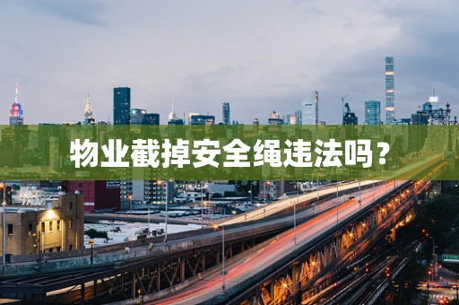 物业截掉安全绳违法吗？