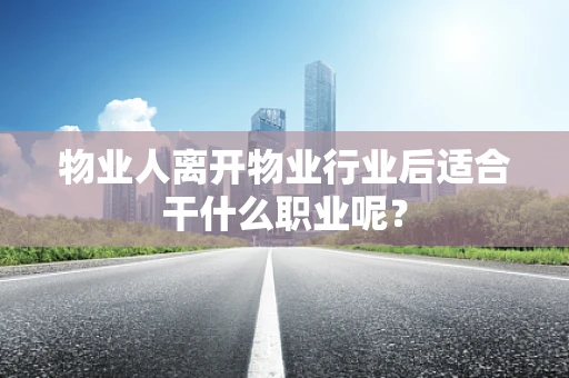 物业人离开物业行业后适合干什么职业呢？