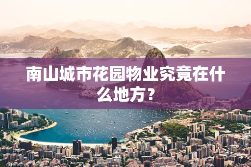 南山城市花园物业究竟在什么地方？