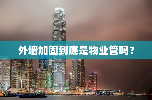 外墙加固到底是物业管吗？