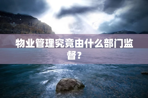 物业管理究竟由什么部门监督？