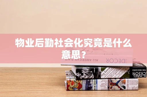 物业后勤社会化究竟是什么意思？
