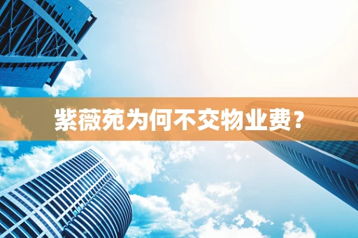 紫薇苑为何不交物业费？