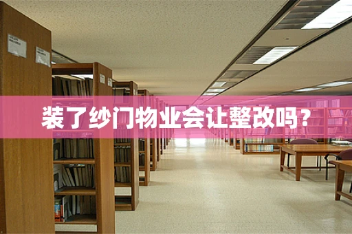 装了纱门物业会让整改吗？