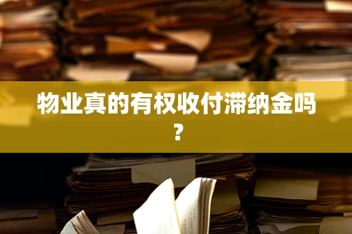 物业真的有权收付滞纳金吗？