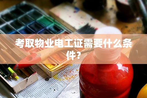 考取物业电工证需要什么条件？