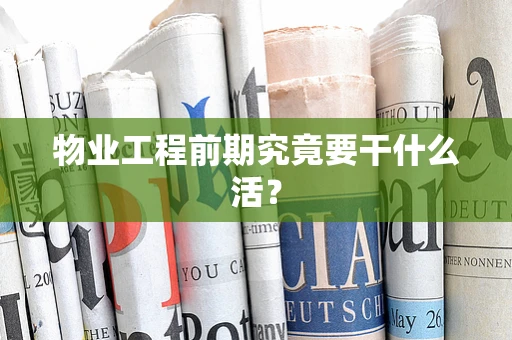 物业工程前期究竟要干什么活？