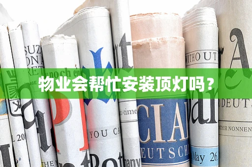 物业会帮忙安装顶灯吗？